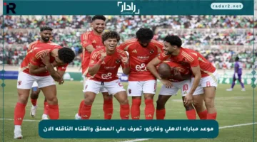 موعد مباراة الأهلي وفاركو: تعرف على المعلق والقناة الناقلة الآن
